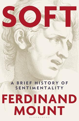 Soft: A Brief History of Sentimentality by Ferdinand Mount